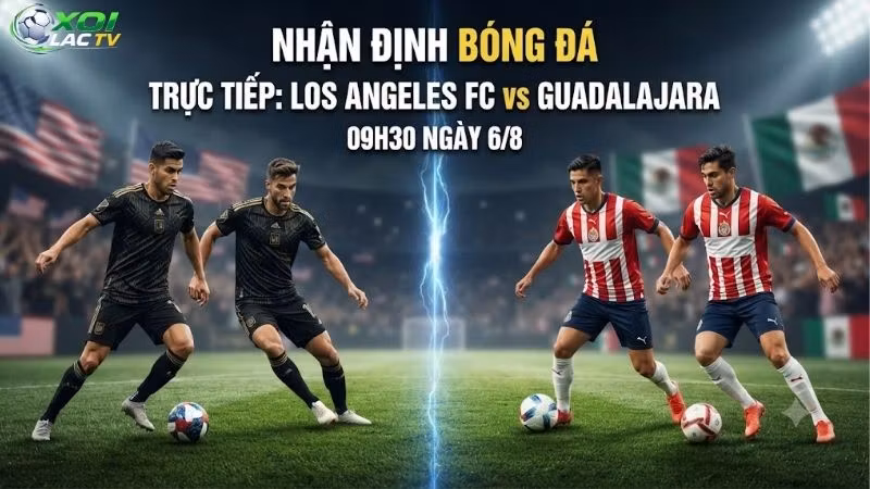 Nhận định bóng đá Los Angeles FC vs Guadalajara, 09h30 ngày 6_8