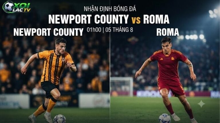 Nhận định bóng đá Newport County vs Roma, 01h00 ngày 5_8
